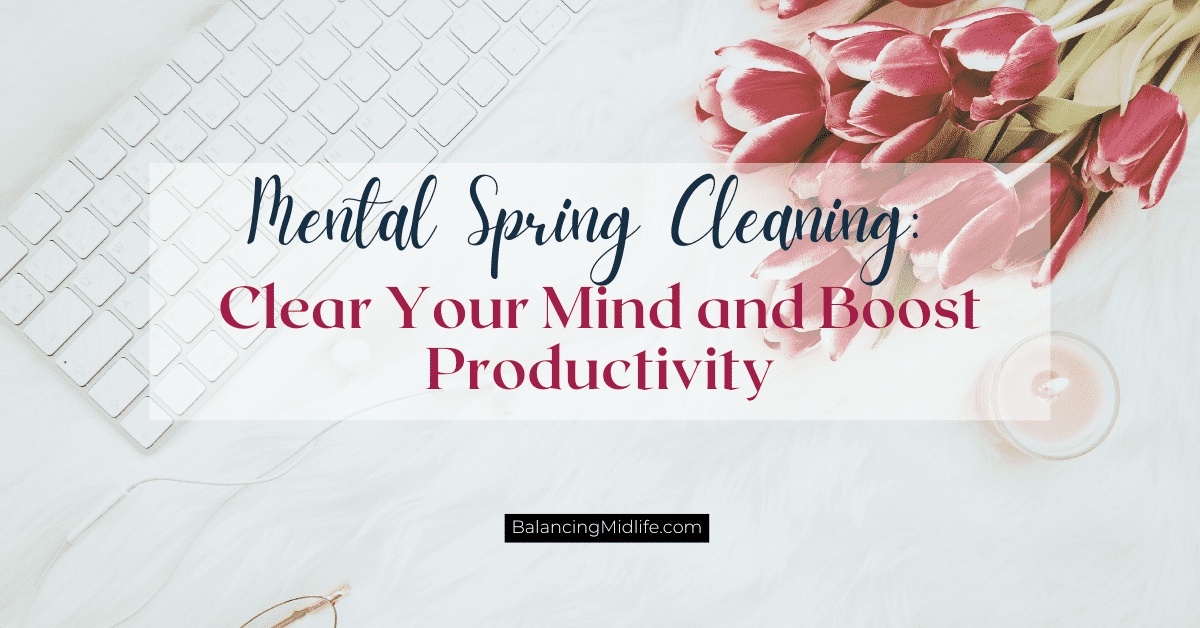 Mental spring cleaning tips to clear your mind and boost productivity